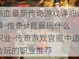 热血最新传奇游戏详细详解-传奇sf官服玩什么职业-传奇游戏官服中适合玩的职业推荐