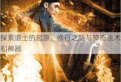 探索道士的起源、修行之路与神奇法术和神器