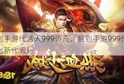 易到手游代言人999传奇，易到手游999传奇推出新代表！