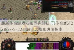 最新传奇游戏发布网完好技巧!传奇sfSF22职业-SF22：职业选择和进阶指南