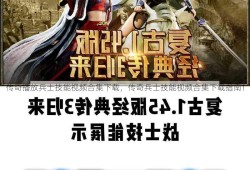 传奇播放兵士技能视频合集下载，传奇兵士技能视频合集下载指南！