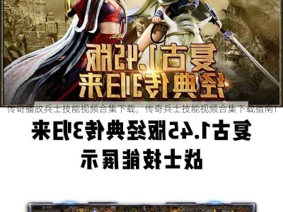 传奇播放兵士技能视频合集下载，传奇兵士技能视频合集下载指南！