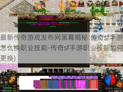 最新传奇游戏发布网黑幕揭秘:传奇sf手游怎么换职业技能-传奇sf手游职业技能如何更换)