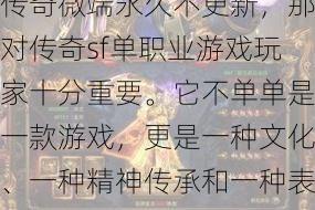 一般来说，传奇sf单职业微端不更新——单职业传奇微端永久不更新，那对传奇sf单职业游戏玩家十分重要。它不单单是一款游戏，更是一种文化、一种精神传承和一种表现。固然一个职业的特点可能有限，但我相信典范传奇永久不会被抹去。  第1张